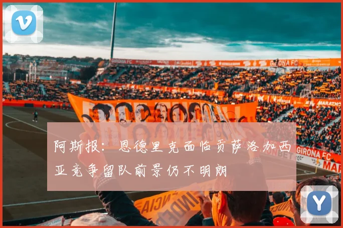 阿斯报：恩德里克面临贡萨洛加西亚竞争留队前景仍不明朗