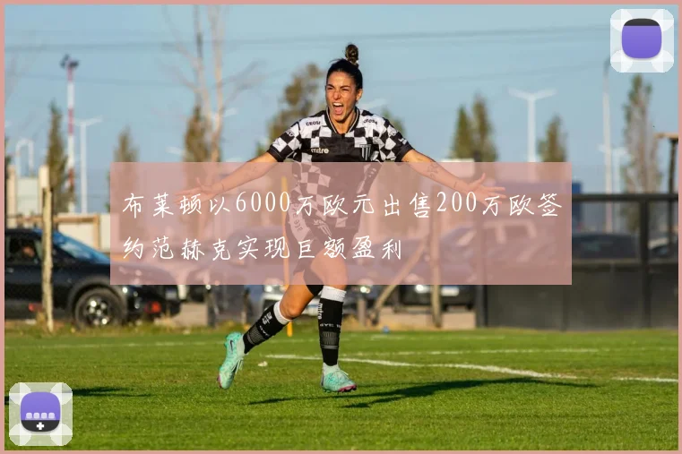 布莱顿以6000万欧元出售200万欧签约范赫克实现巨额盈利