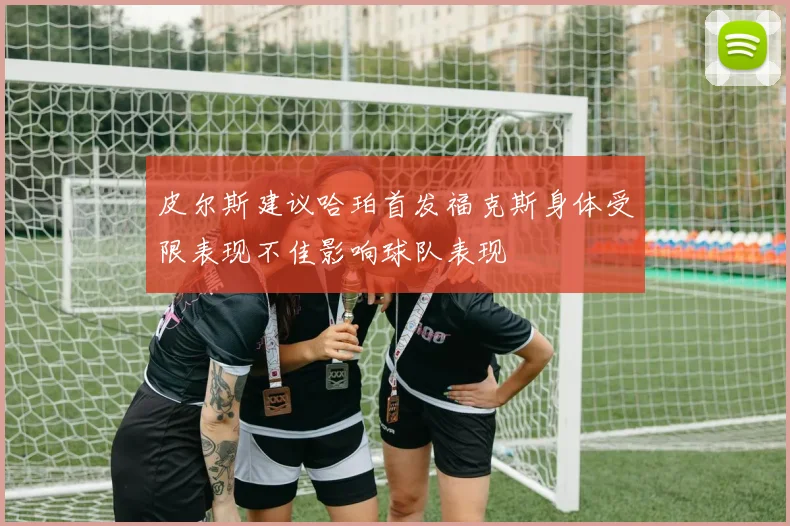 皮尔斯建议哈珀首发福克斯身体受限表现不佳影响球队表现