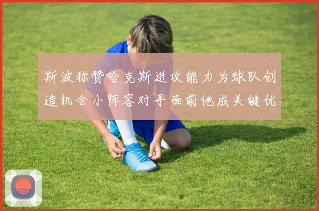 斯波称赞哈克斯进攻能力为球队创造机会小阵容对手面前他成关键优势