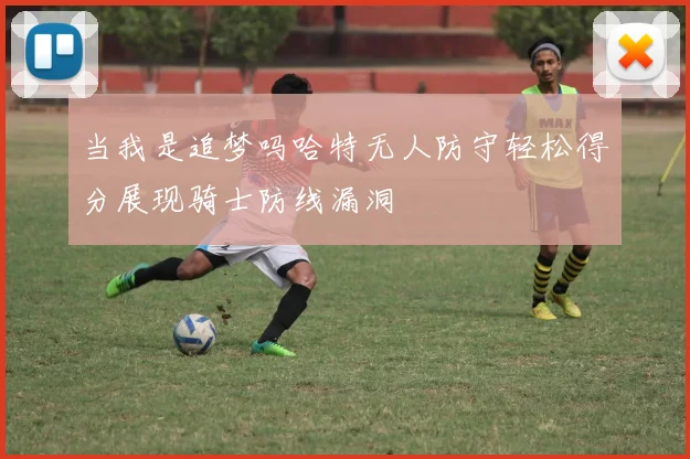 当我是追梦吗哈特无人防守轻松得分展现骑士防线漏洞