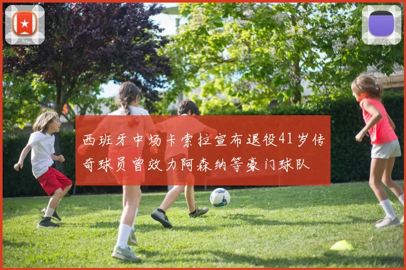 西班牙中场卡索拉宣布退役41岁传奇球员曾效力阿森纳等豪门球队