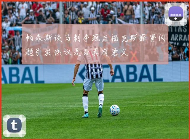 帕森斯谈马刺夺冠后福克斯薪资问题引发热议是否真有意义