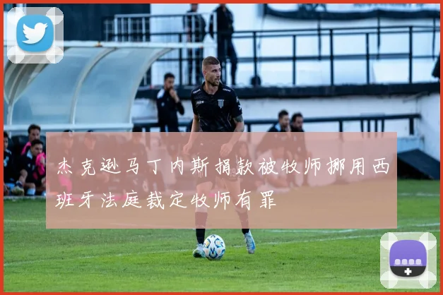 杰克逊马丁内斯捐款被牧师挪用西班牙法庭裁定牧师有罪