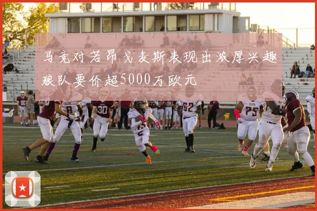 马竞对若昂戈麦斯表现出浓厚兴趣狼队要价超5000万欧元