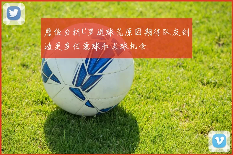 詹俊分析C罗进球荒原因期待队友创造更多任意球和点球机会