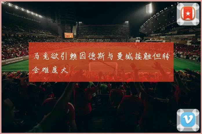 马竞欲引赖因德斯与曼城接触但转会难度大
