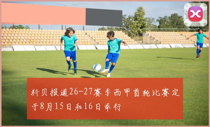 科贝报道26-27赛季西甲首轮比赛定于8月15日和16日举行