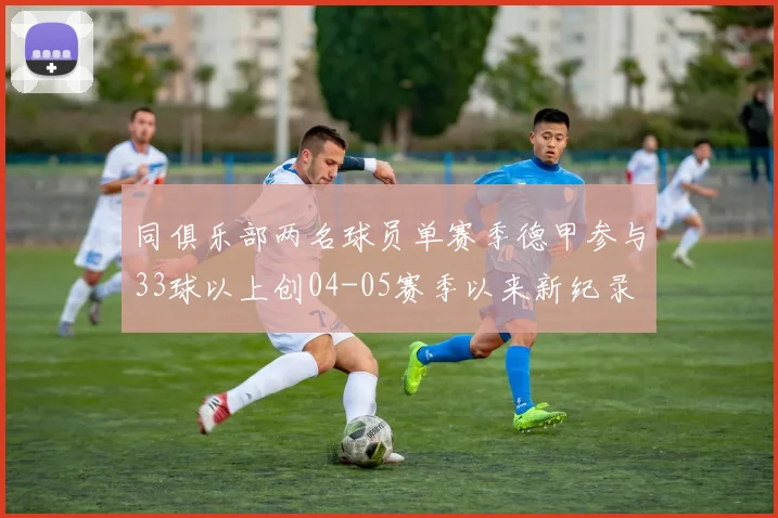 同俱乐部两名球员单赛季德甲参与33球以上创04-05赛季以来新纪录