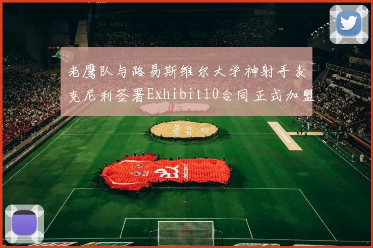 老鹰队与路易斯维尔大学神射手麦克尼利签署Exhibit10合同正式加盟